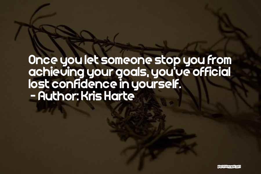 Kris Harte Quotes: Once You Let Someone Stop You From Achieving Your Goals, You've Official Lost Confidence In Yourself.