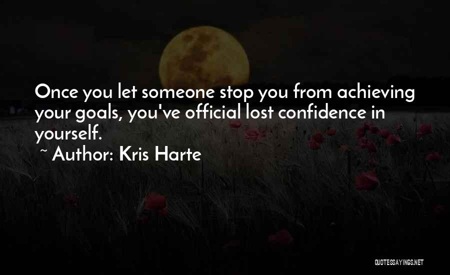 Kris Harte Quotes: Once You Let Someone Stop You From Achieving Your Goals, You've Official Lost Confidence In Yourself.