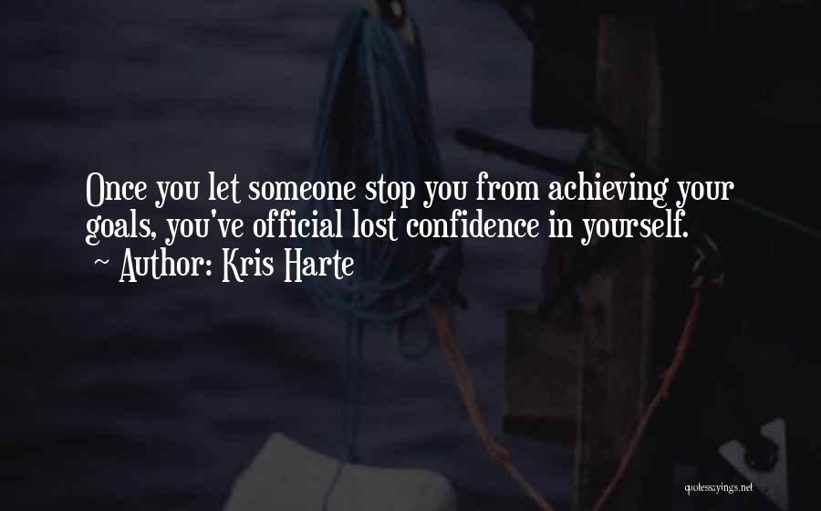 Kris Harte Quotes: Once You Let Someone Stop You From Achieving Your Goals, You've Official Lost Confidence In Yourself.