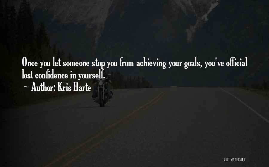 Kris Harte Quotes: Once You Let Someone Stop You From Achieving Your Goals, You've Official Lost Confidence In Yourself.