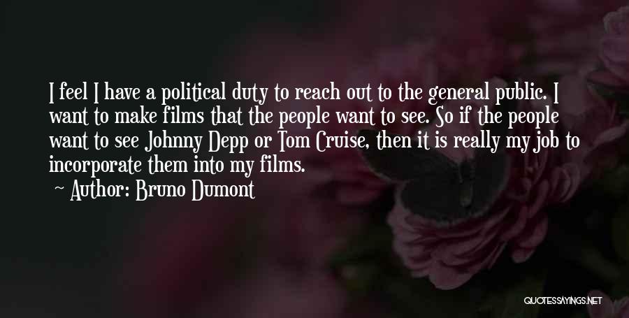 Bruno Dumont Quotes: I Feel I Have A Political Duty To Reach Out To The General Public. I Want To Make Films That