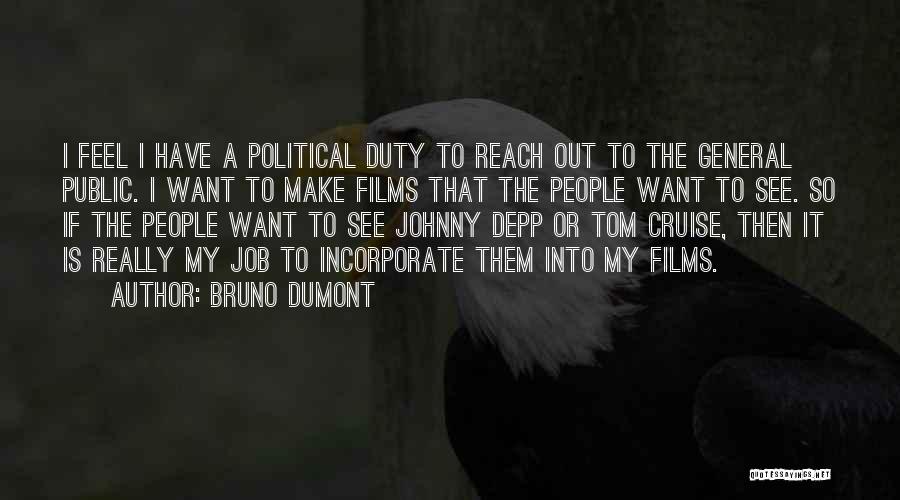 Bruno Dumont Quotes: I Feel I Have A Political Duty To Reach Out To The General Public. I Want To Make Films That