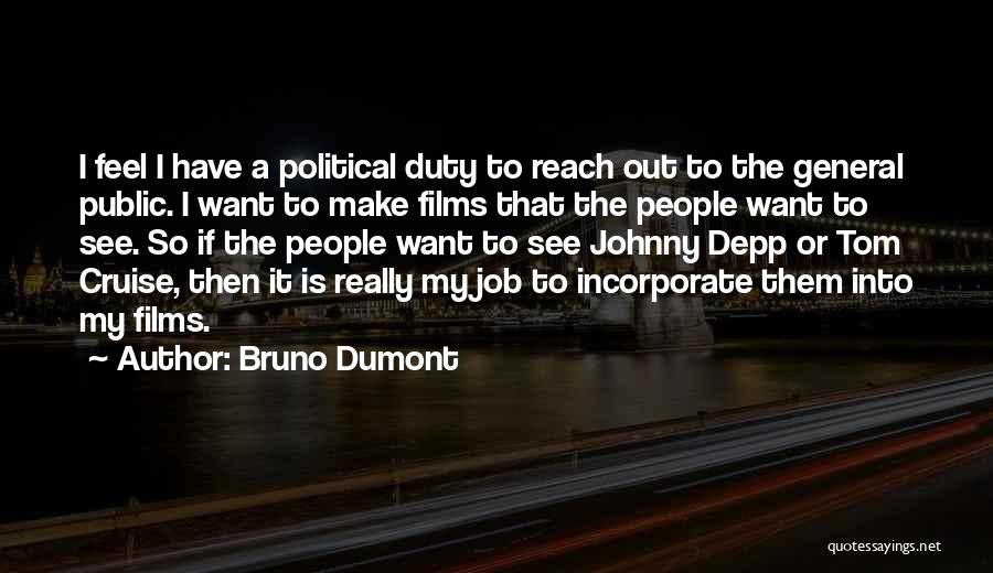 Bruno Dumont Quotes: I Feel I Have A Political Duty To Reach Out To The General Public. I Want To Make Films That