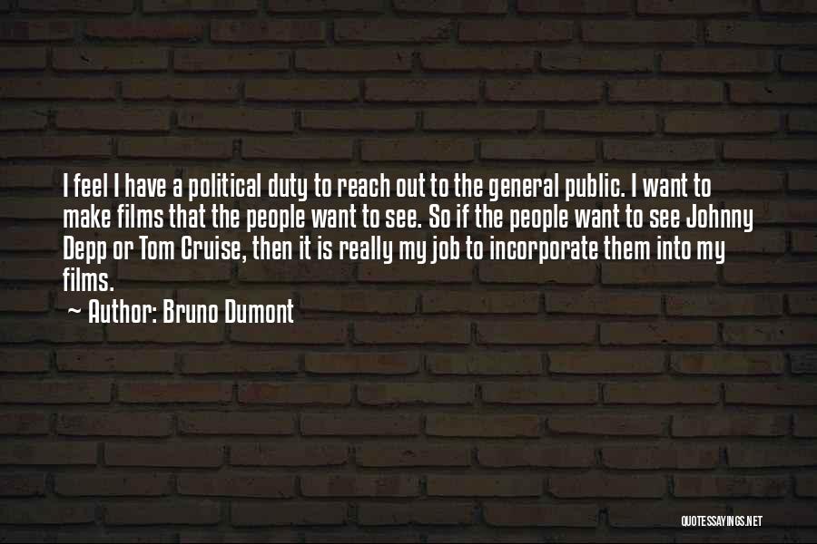 Bruno Dumont Quotes: I Feel I Have A Political Duty To Reach Out To The General Public. I Want To Make Films That