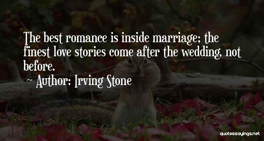 Irving Stone Quotes: The Best Romance Is Inside Marriage; The Finest Love Stories Come After The Wedding, Not Before.