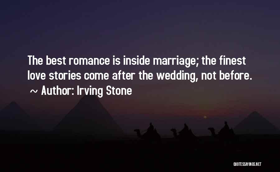 Irving Stone Quotes: The Best Romance Is Inside Marriage; The Finest Love Stories Come After The Wedding, Not Before.