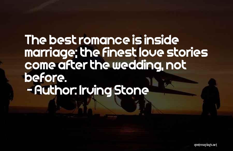 Irving Stone Quotes: The Best Romance Is Inside Marriage; The Finest Love Stories Come After The Wedding, Not Before.