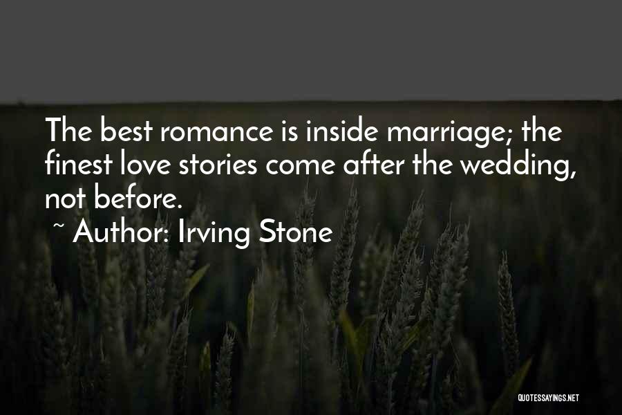 Irving Stone Quotes: The Best Romance Is Inside Marriage; The Finest Love Stories Come After The Wedding, Not Before.