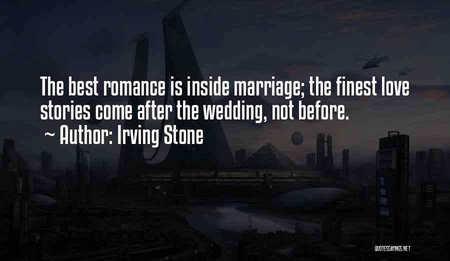 Irving Stone Quotes: The Best Romance Is Inside Marriage; The Finest Love Stories Come After The Wedding, Not Before.