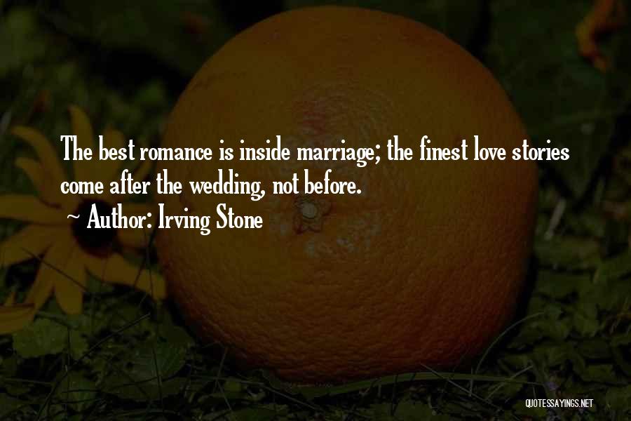 Irving Stone Quotes: The Best Romance Is Inside Marriage; The Finest Love Stories Come After The Wedding, Not Before.