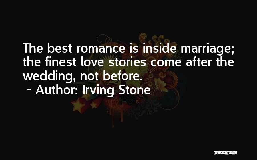 Irving Stone Quotes: The Best Romance Is Inside Marriage; The Finest Love Stories Come After The Wedding, Not Before.