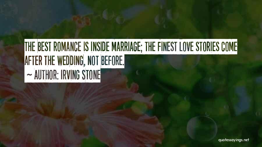 Irving Stone Quotes: The Best Romance Is Inside Marriage; The Finest Love Stories Come After The Wedding, Not Before.