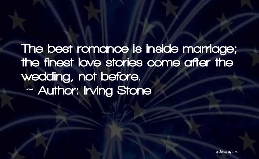 Irving Stone Quotes: The Best Romance Is Inside Marriage; The Finest Love Stories Come After The Wedding, Not Before.