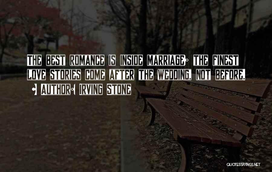 Irving Stone Quotes: The Best Romance Is Inside Marriage; The Finest Love Stories Come After The Wedding, Not Before.