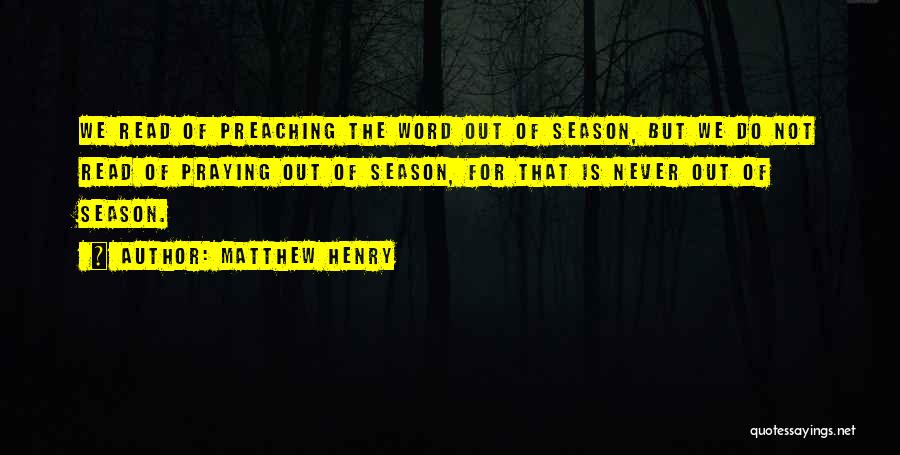 Matthew Henry Quotes: We Read Of Preaching The Word Out Of Season, But We Do Not Read Of Praying Out Of Season, For