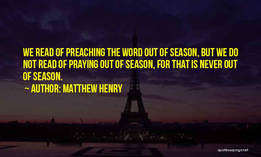Matthew Henry Quotes: We Read Of Preaching The Word Out Of Season, But We Do Not Read Of Praying Out Of Season, For