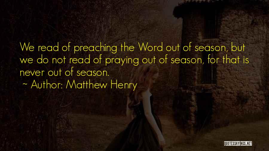 Matthew Henry Quotes: We Read Of Preaching The Word Out Of Season, But We Do Not Read Of Praying Out Of Season, For