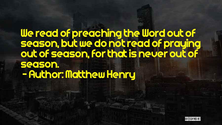 Matthew Henry Quotes: We Read Of Preaching The Word Out Of Season, But We Do Not Read Of Praying Out Of Season, For