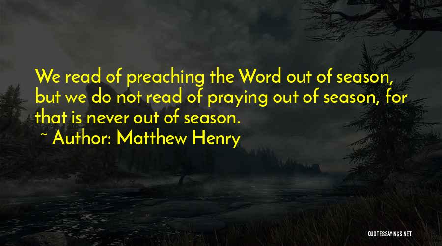 Matthew Henry Quotes: We Read Of Preaching The Word Out Of Season, But We Do Not Read Of Praying Out Of Season, For
