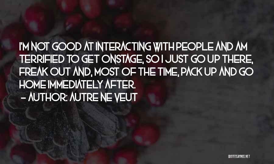 Autre Ne Veut Quotes: I'm Not Good At Interacting With People And Am Terrified To Get Onstage, So I Just Go Up There, Freak