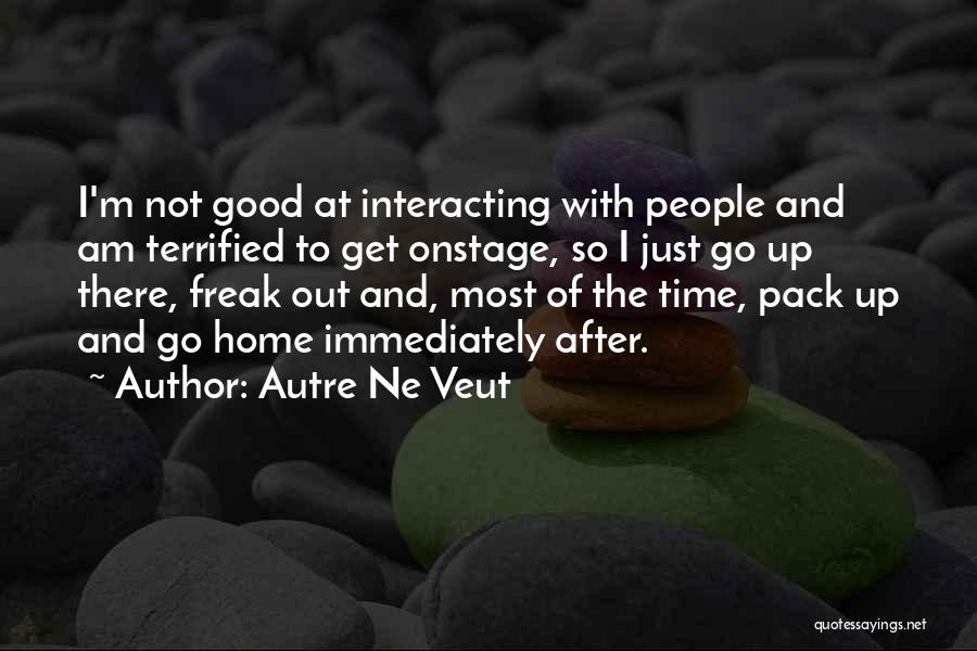 Autre Ne Veut Quotes: I'm Not Good At Interacting With People And Am Terrified To Get Onstage, So I Just Go Up There, Freak