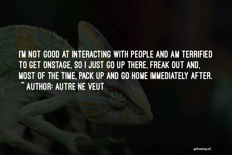 Autre Ne Veut Quotes: I'm Not Good At Interacting With People And Am Terrified To Get Onstage, So I Just Go Up There, Freak