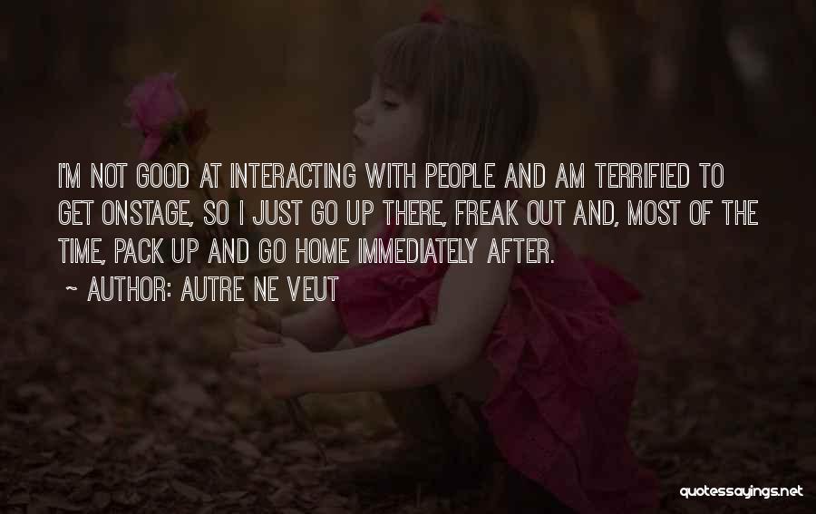 Autre Ne Veut Quotes: I'm Not Good At Interacting With People And Am Terrified To Get Onstage, So I Just Go Up There, Freak