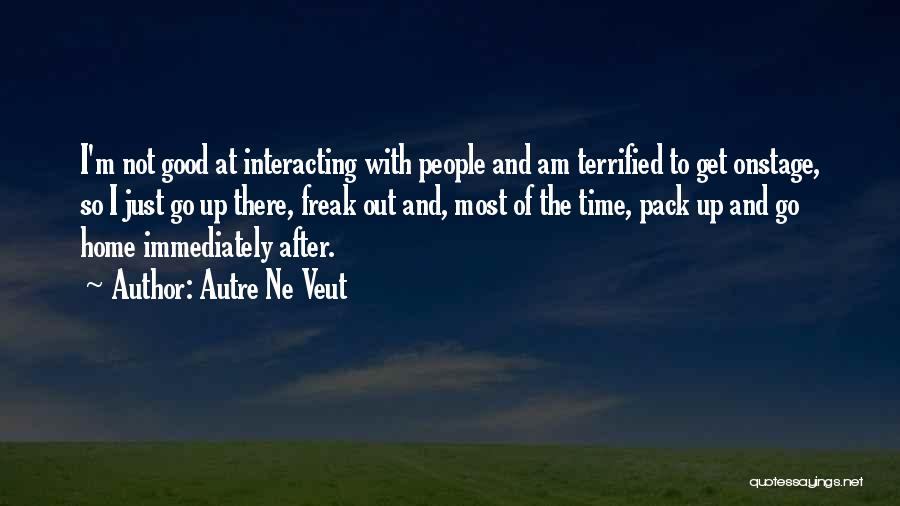 Autre Ne Veut Quotes: I'm Not Good At Interacting With People And Am Terrified To Get Onstage, So I Just Go Up There, Freak