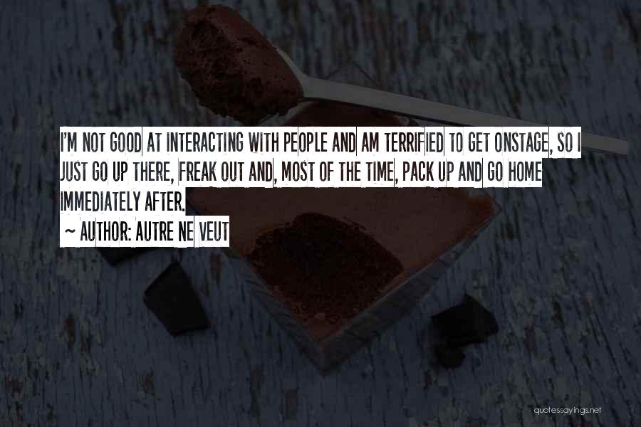 Autre Ne Veut Quotes: I'm Not Good At Interacting With People And Am Terrified To Get Onstage, So I Just Go Up There, Freak