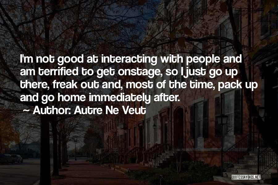 Autre Ne Veut Quotes: I'm Not Good At Interacting With People And Am Terrified To Get Onstage, So I Just Go Up There, Freak