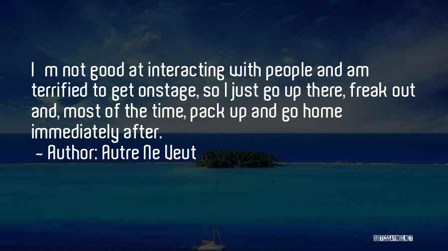 Autre Ne Veut Quotes: I'm Not Good At Interacting With People And Am Terrified To Get Onstage, So I Just Go Up There, Freak