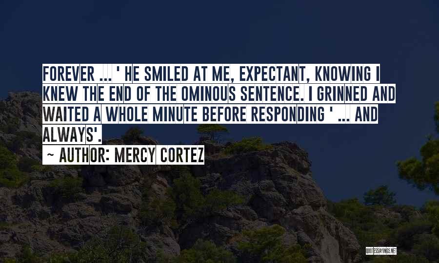 Mercy Cortez Quotes: Forever ... ' He Smiled At Me, Expectant, Knowing I Knew The End Of The Ominous Sentence. I Grinned And