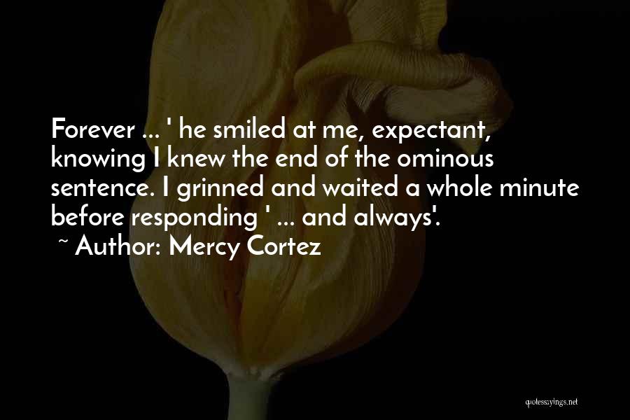 Mercy Cortez Quotes: Forever ... ' He Smiled At Me, Expectant, Knowing I Knew The End Of The Ominous Sentence. I Grinned And