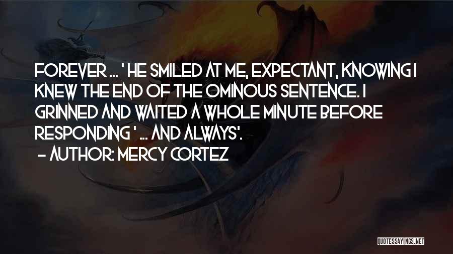 Mercy Cortez Quotes: Forever ... ' He Smiled At Me, Expectant, Knowing I Knew The End Of The Ominous Sentence. I Grinned And