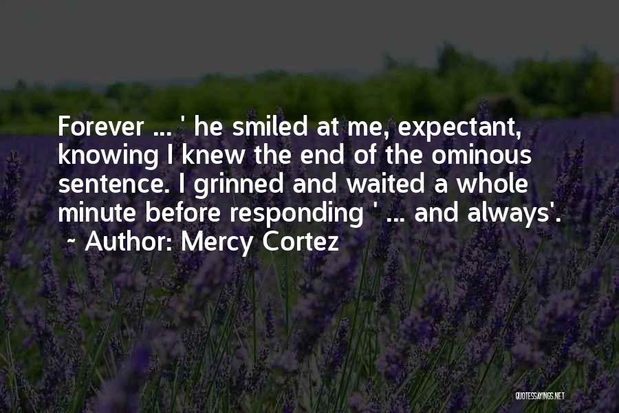 Mercy Cortez Quotes: Forever ... ' He Smiled At Me, Expectant, Knowing I Knew The End Of The Ominous Sentence. I Grinned And