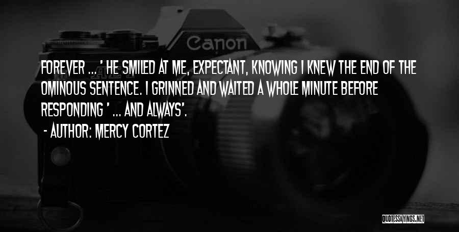 Mercy Cortez Quotes: Forever ... ' He Smiled At Me, Expectant, Knowing I Knew The End Of The Ominous Sentence. I Grinned And