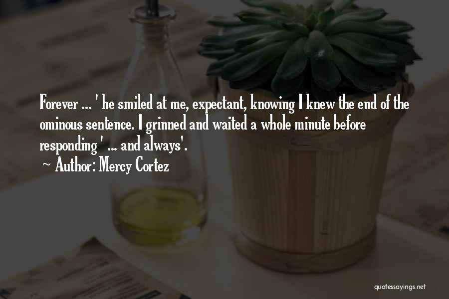 Mercy Cortez Quotes: Forever ... ' He Smiled At Me, Expectant, Knowing I Knew The End Of The Ominous Sentence. I Grinned And