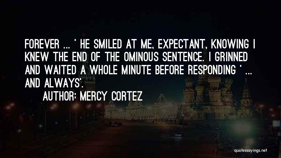 Mercy Cortez Quotes: Forever ... ' He Smiled At Me, Expectant, Knowing I Knew The End Of The Ominous Sentence. I Grinned And