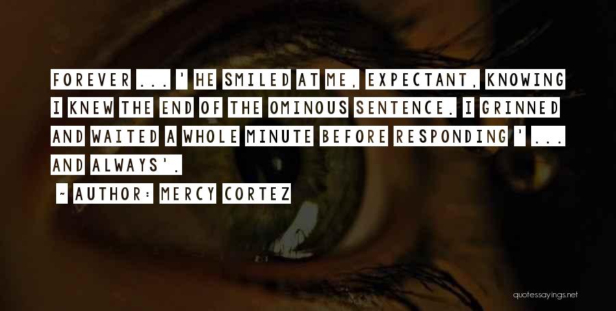 Mercy Cortez Quotes: Forever ... ' He Smiled At Me, Expectant, Knowing I Knew The End Of The Ominous Sentence. I Grinned And