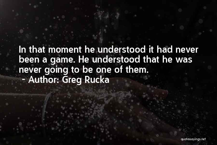 Greg Rucka Quotes: In That Moment He Understood It Had Never Been A Game. He Understood That He Was Never Going To Be