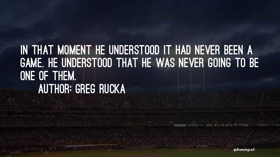 Greg Rucka Quotes: In That Moment He Understood It Had Never Been A Game. He Understood That He Was Never Going To Be