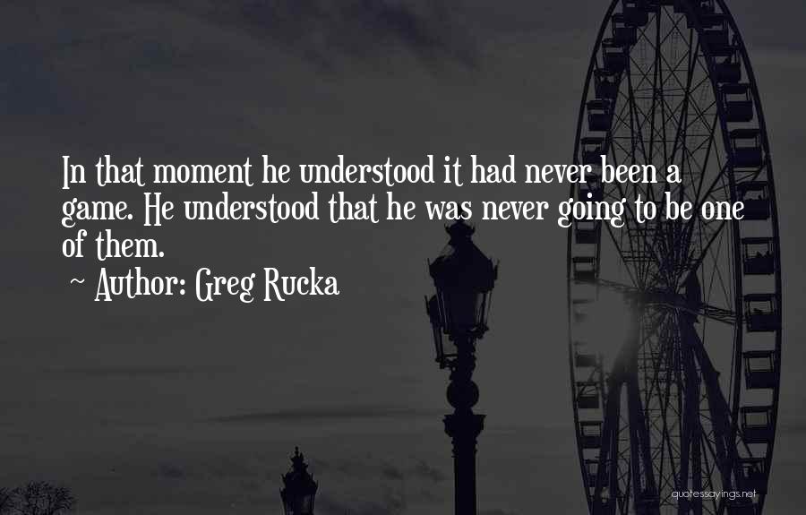 Greg Rucka Quotes: In That Moment He Understood It Had Never Been A Game. He Understood That He Was Never Going To Be