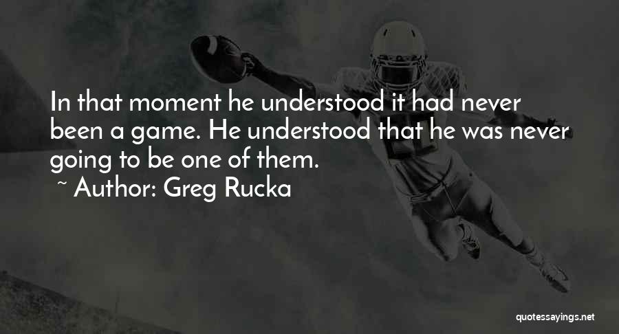 Greg Rucka Quotes: In That Moment He Understood It Had Never Been A Game. He Understood That He Was Never Going To Be