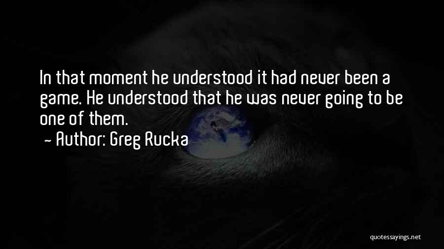Greg Rucka Quotes: In That Moment He Understood It Had Never Been A Game. He Understood That He Was Never Going To Be