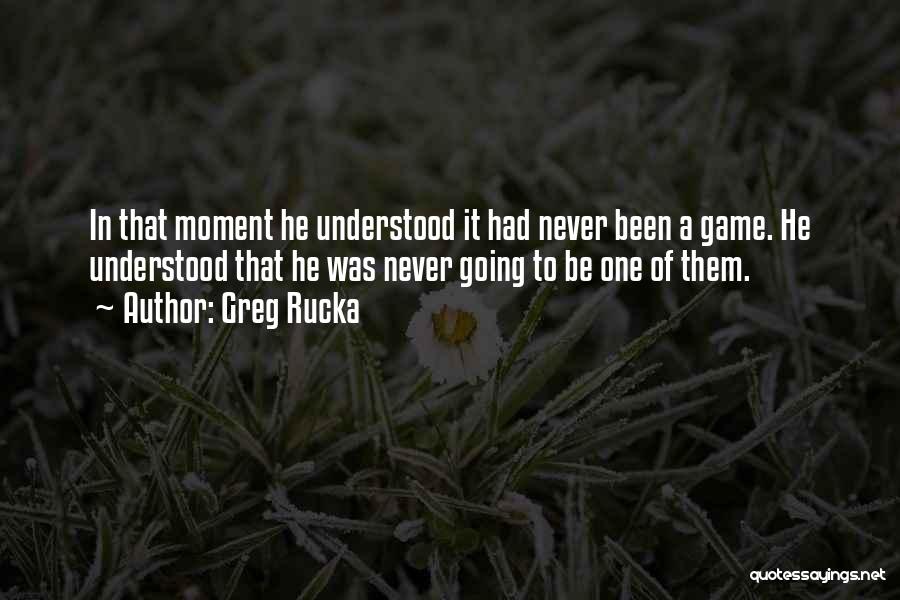 Greg Rucka Quotes: In That Moment He Understood It Had Never Been A Game. He Understood That He Was Never Going To Be