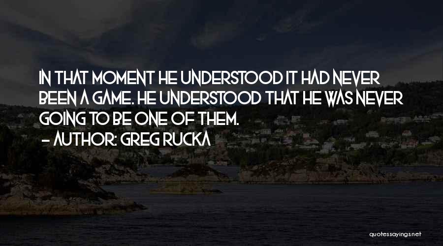 Greg Rucka Quotes: In That Moment He Understood It Had Never Been A Game. He Understood That He Was Never Going To Be