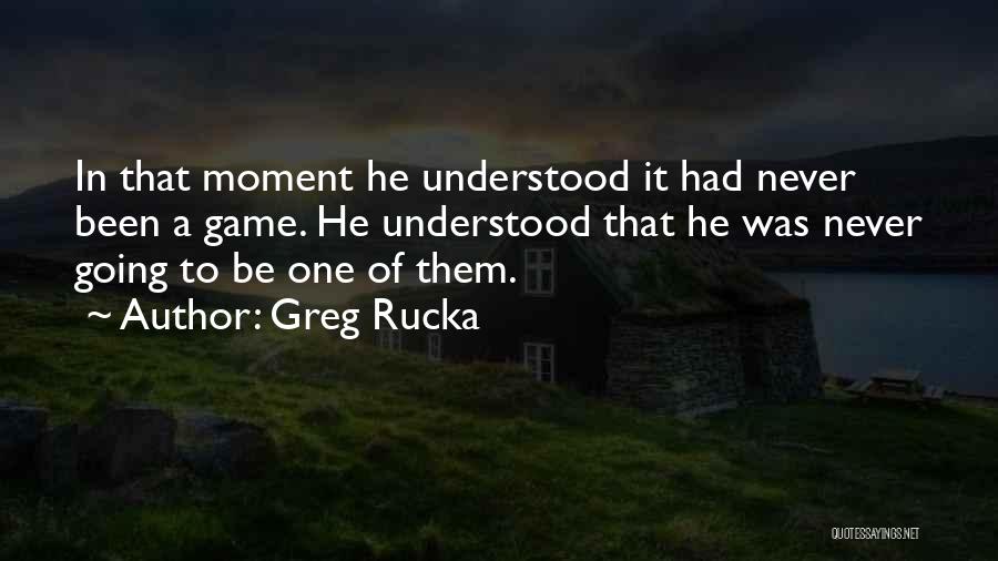Greg Rucka Quotes: In That Moment He Understood It Had Never Been A Game. He Understood That He Was Never Going To Be
