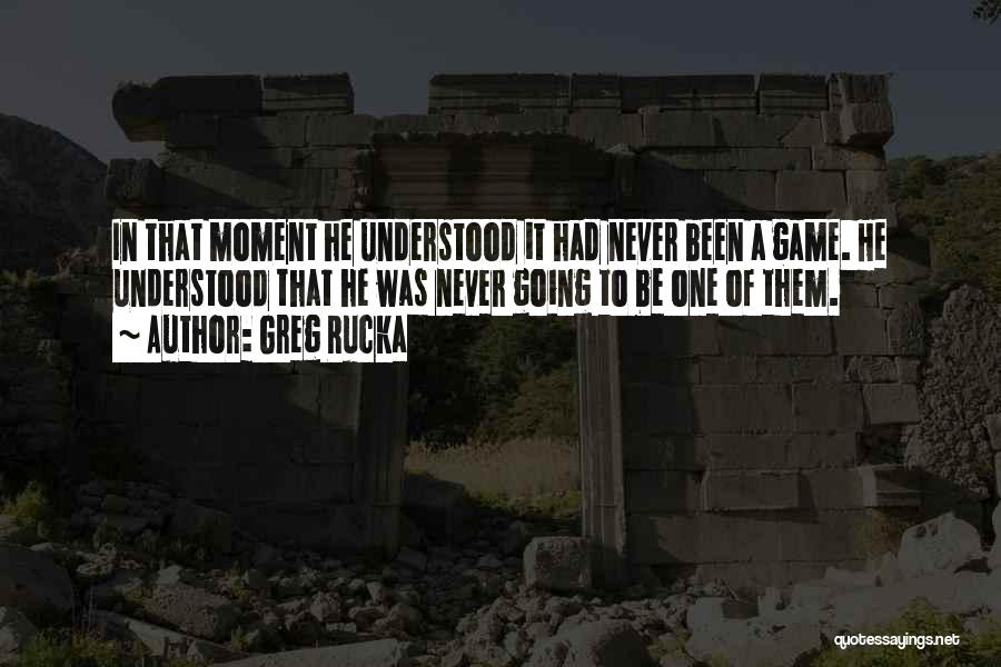Greg Rucka Quotes: In That Moment He Understood It Had Never Been A Game. He Understood That He Was Never Going To Be