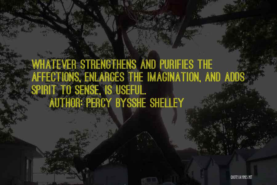 Percy Bysshe Shelley Quotes: Whatever Strengthens And Purifies The Affections, Enlarges The Imagination, And Adds Spirit To Sense, Is Useful.