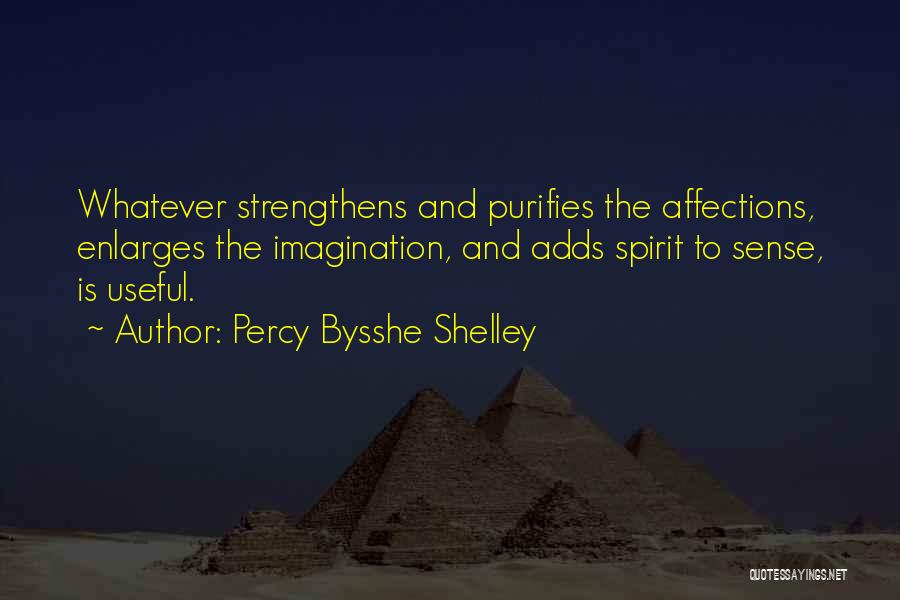 Percy Bysshe Shelley Quotes: Whatever Strengthens And Purifies The Affections, Enlarges The Imagination, And Adds Spirit To Sense, Is Useful.